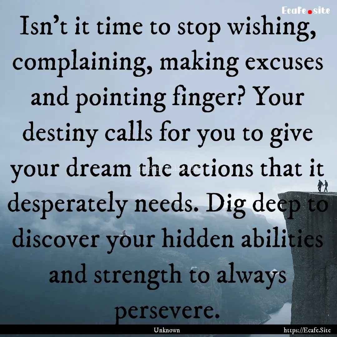 Isn't it time to stop wishing, complaining,.... : Quote by Unknown