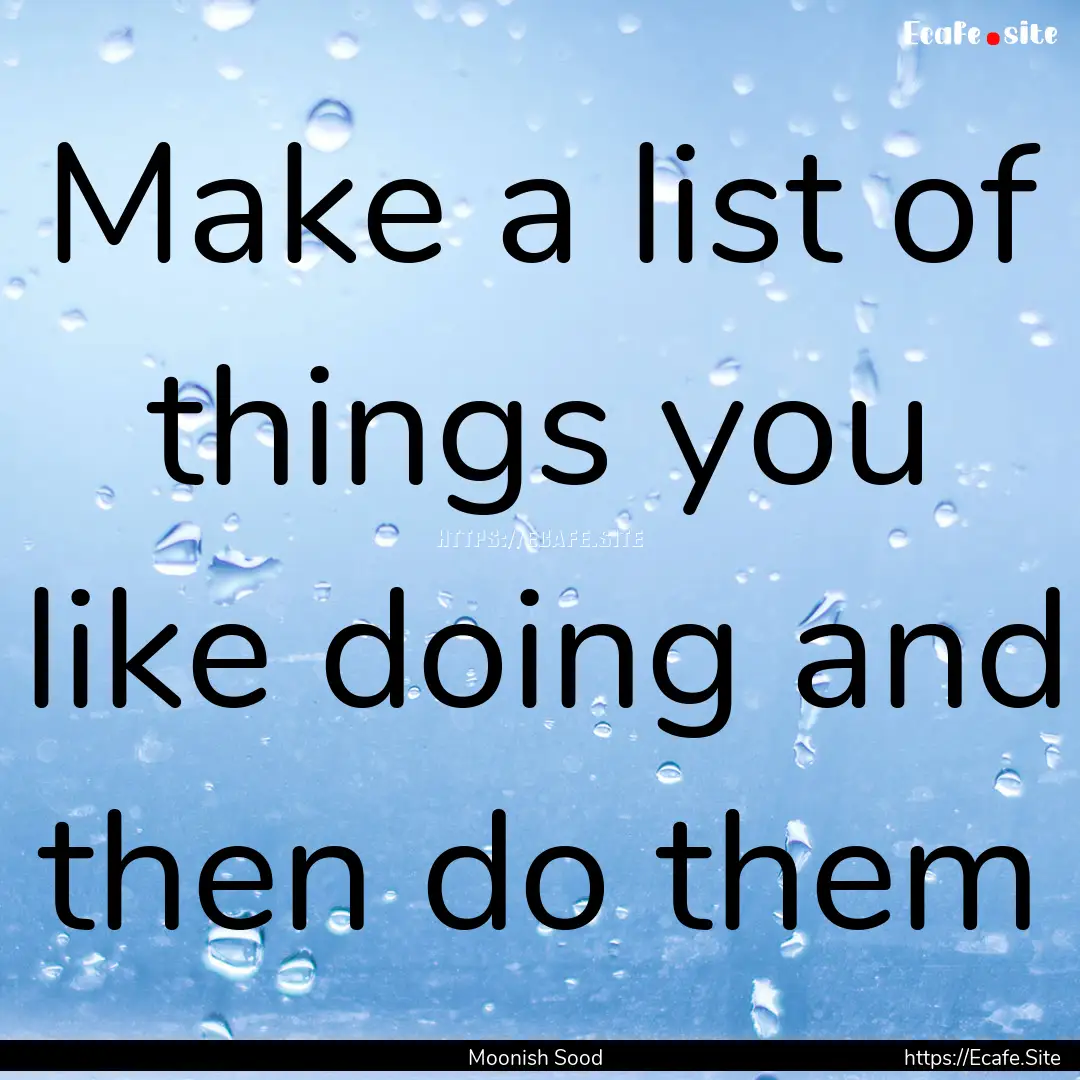 Make a list of things you like doing and.... : Quote by Moonish Sood