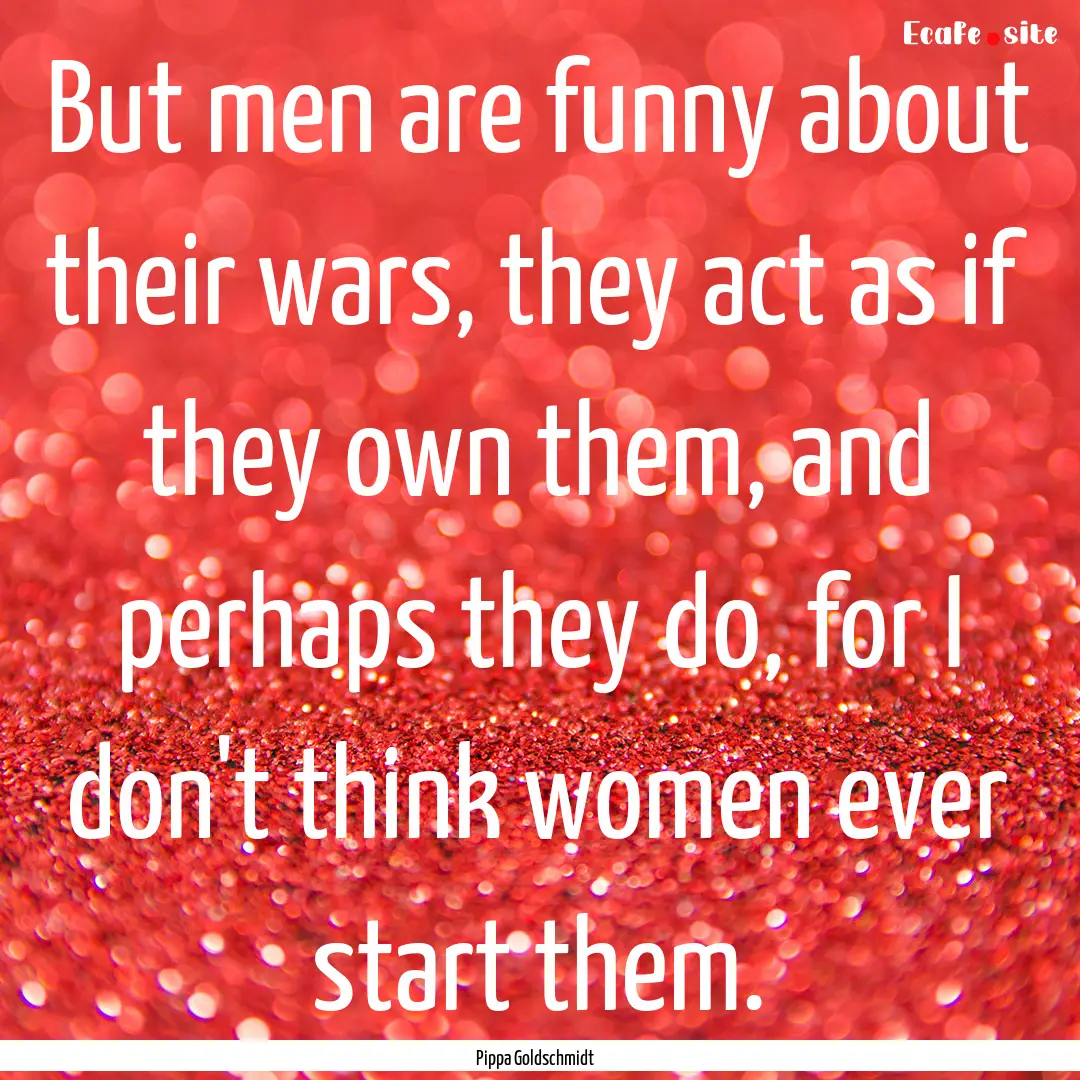 But men are funny about their wars, they.... : Quote by Pippa Goldschmidt