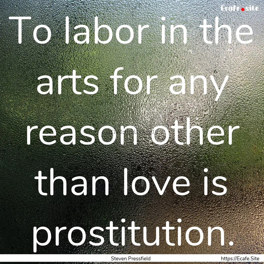 To labor in the arts for any reason other.... : Quote by Steven Pressfield