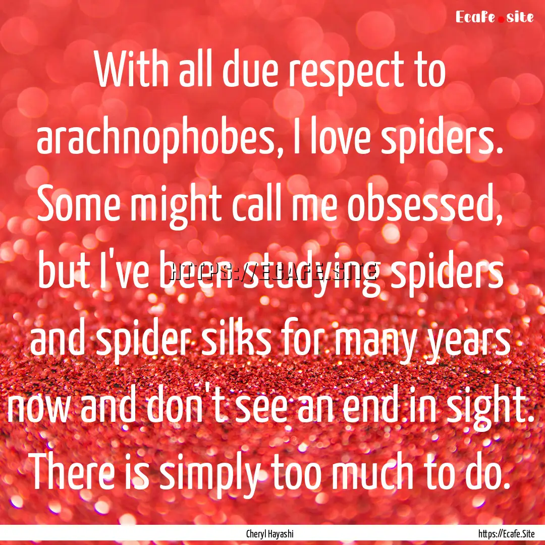 With all due respect to arachnophobes, I.... : Quote by Cheryl Hayashi