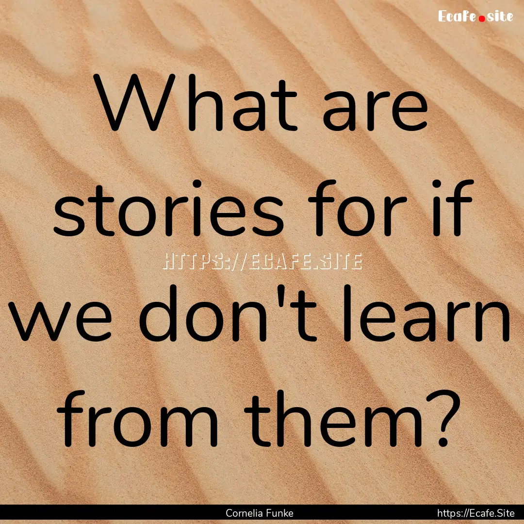 What are stories for if we don't learn from.... : Quote by Cornelia Funke