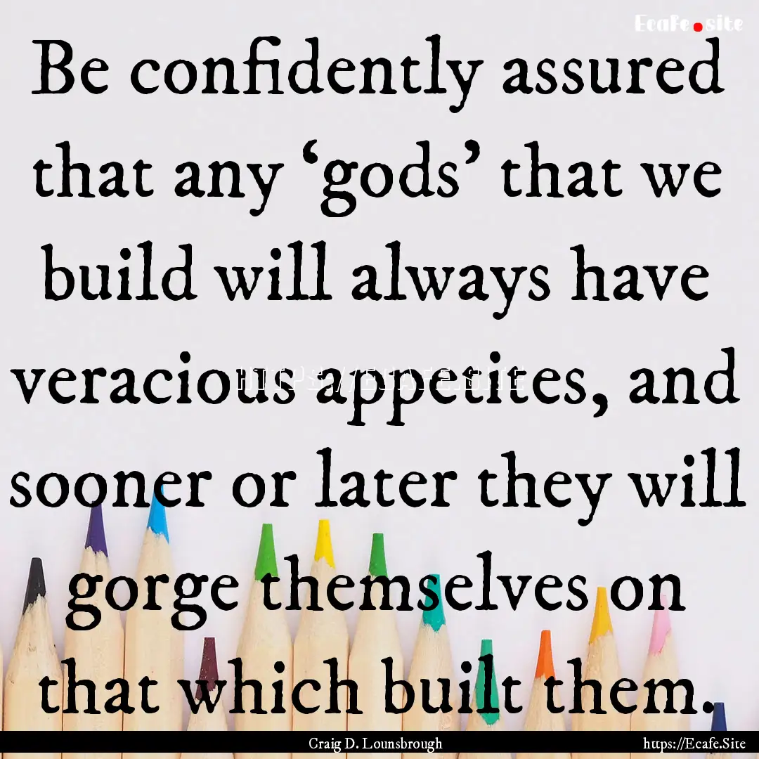 Be confidently assured that any ‘gods’.... : Quote by Craig D. Lounsbrough