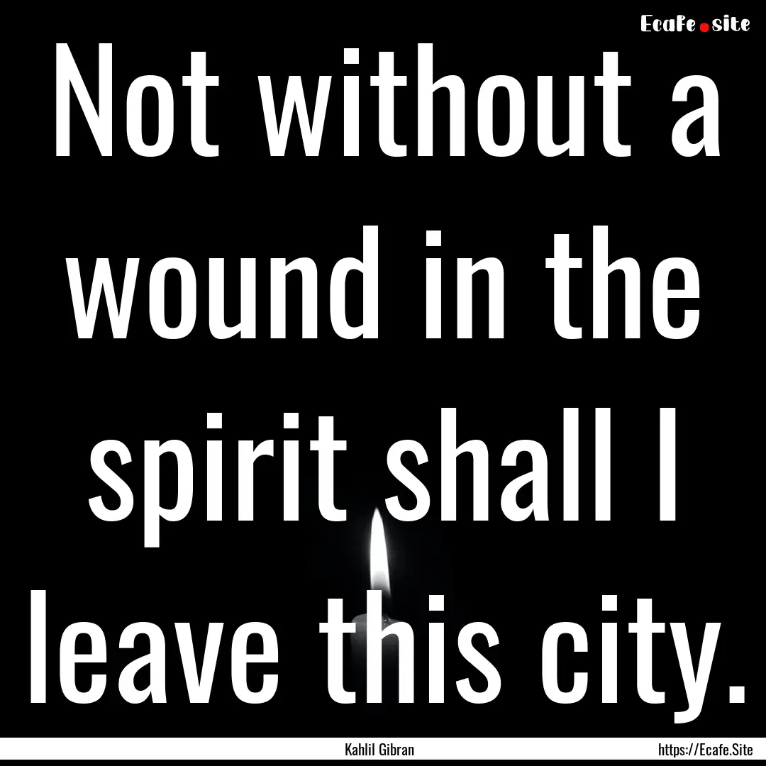 Not without a wound in the spirit shall I.... : Quote by Kahlil Gibran