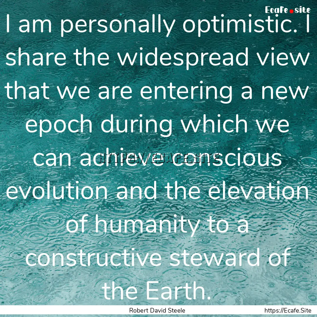 I am personally optimistic. I share the widespread.... : Quote by Robert David Steele