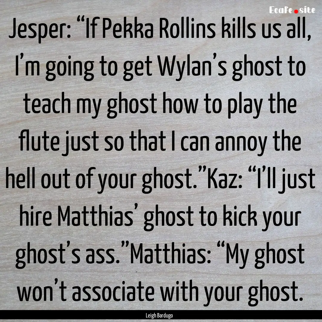 Jesper: “If Pekka Rollins kills us all,.... : Quote by Leigh Bardugo