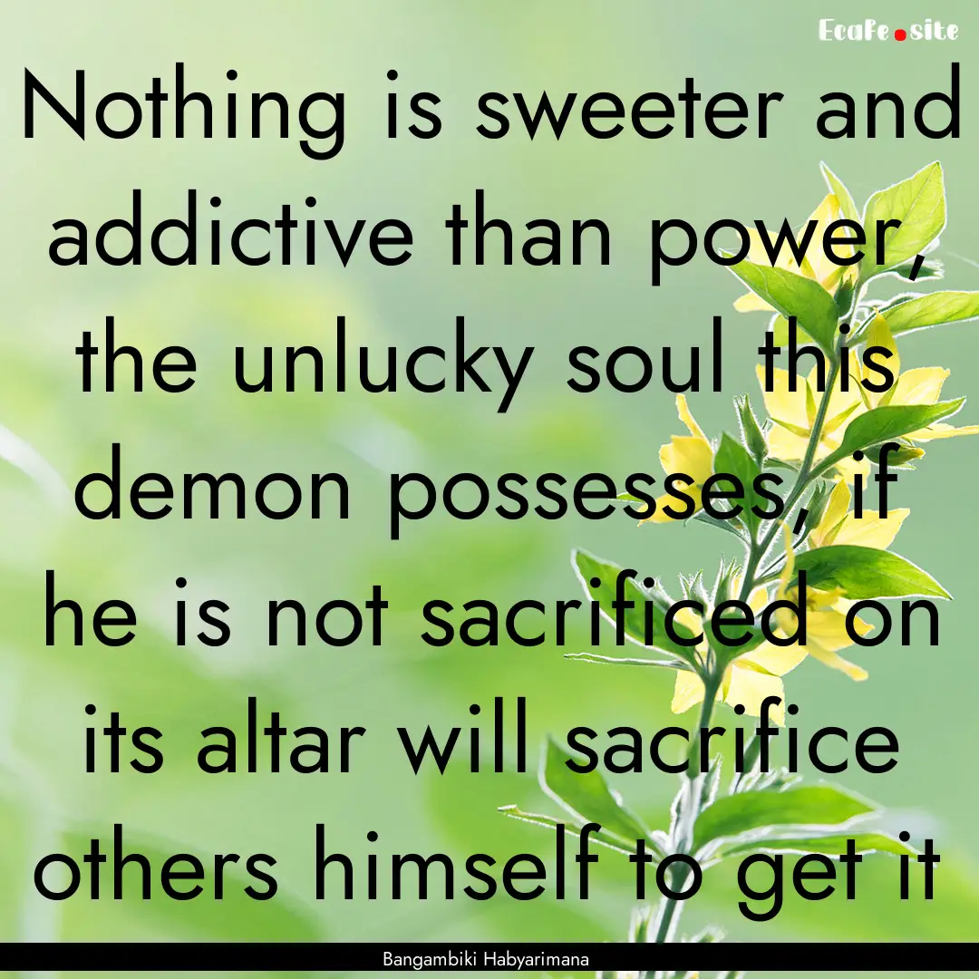 Nothing is sweeter and addictive than power,.... : Quote by Bangambiki Habyarimana