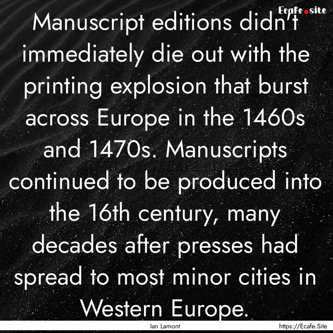 Manuscript editions didn't immediately die.... : Quote by Ian Lamont