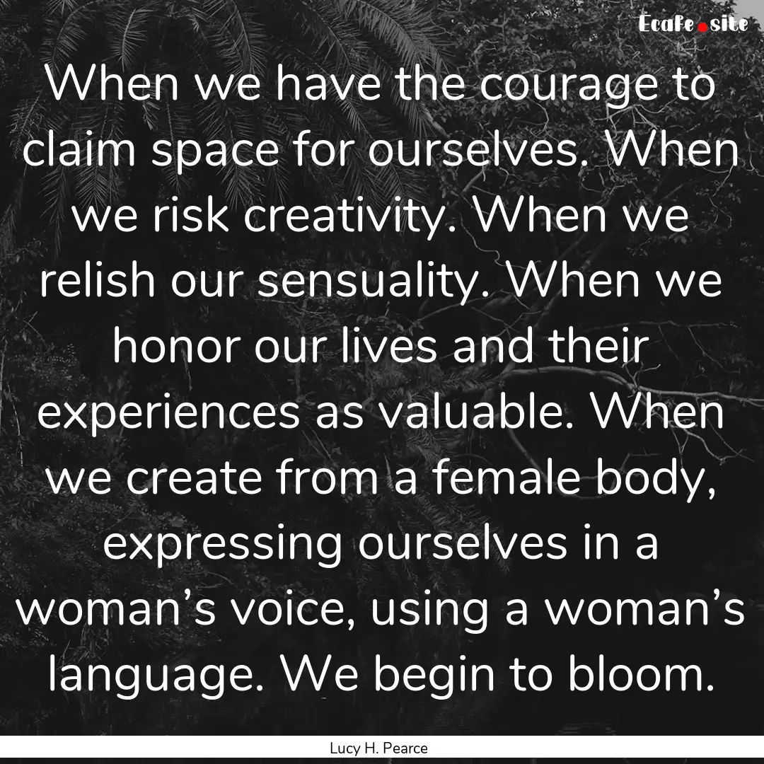 When we have the courage to claim space for.... : Quote by Lucy H. Pearce