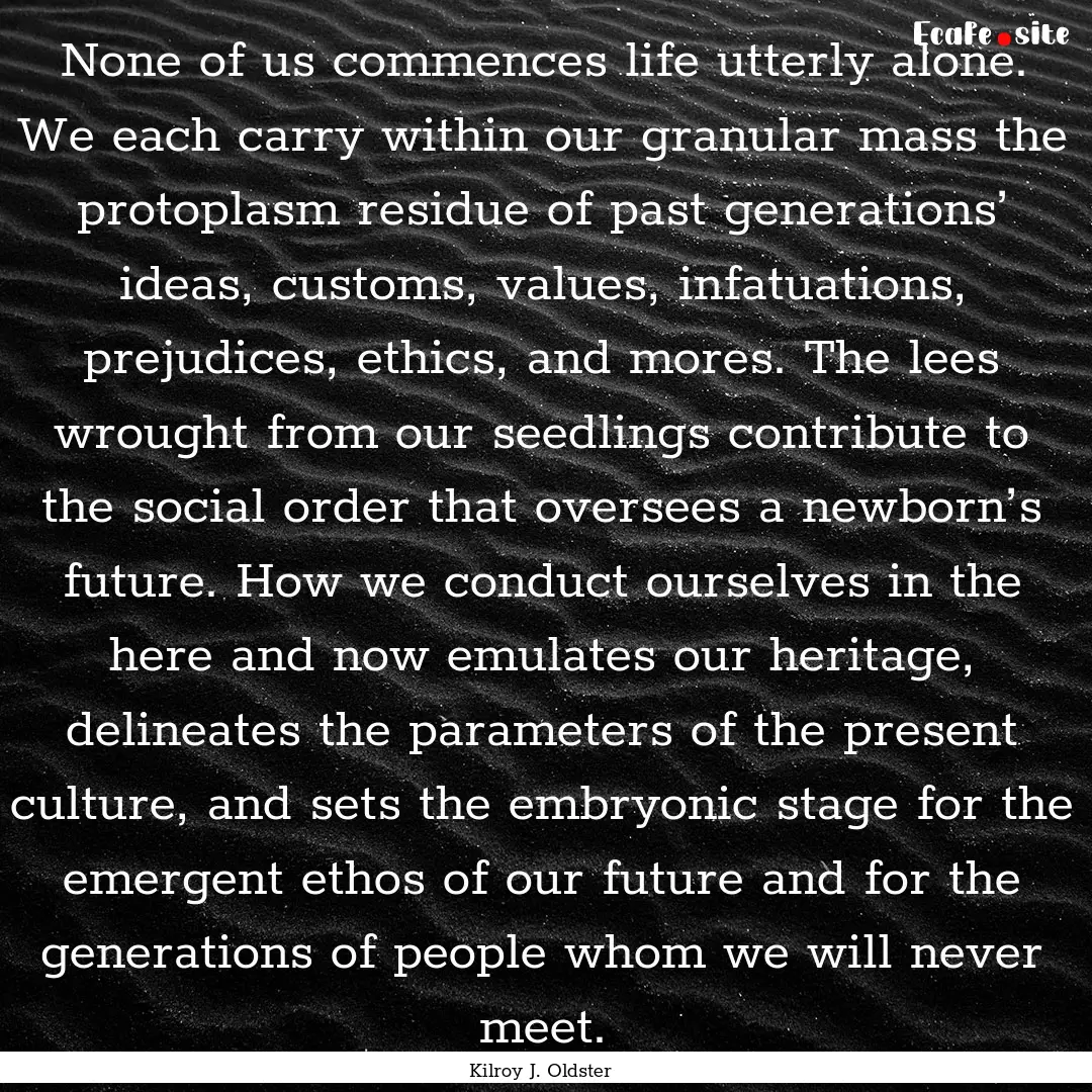 None of us commences life utterly alone..... : Quote by Kilroy J. Oldster