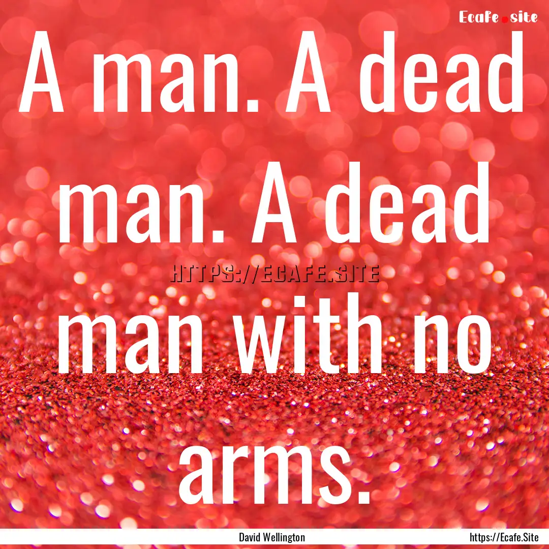 A man. A dead man. A dead man with no arms..... : Quote by David Wellington