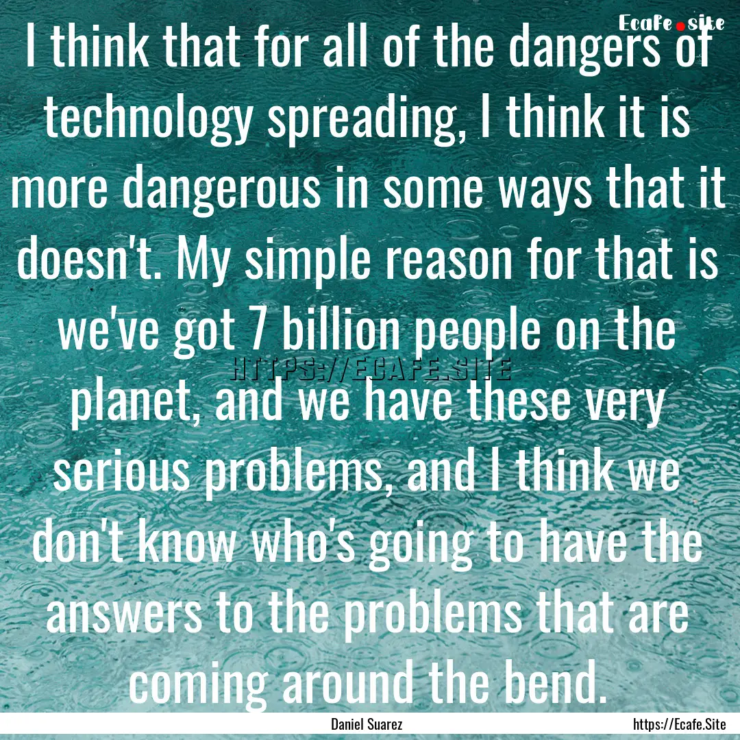 I think that for all of the dangers of technology.... : Quote by Daniel Suarez