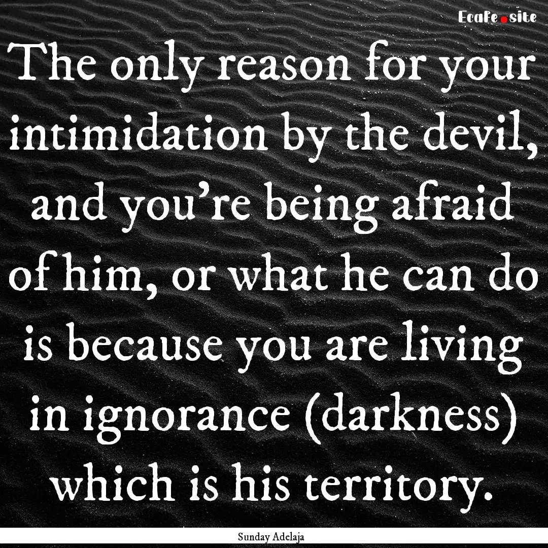 The only reason for your intimidation by.... : Quote by Sunday Adelaja