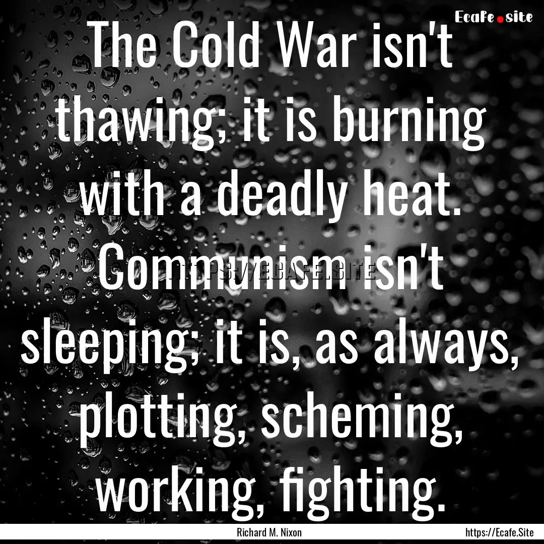 The Cold War isn't thawing; it is burning.... : Quote by Richard M. Nixon