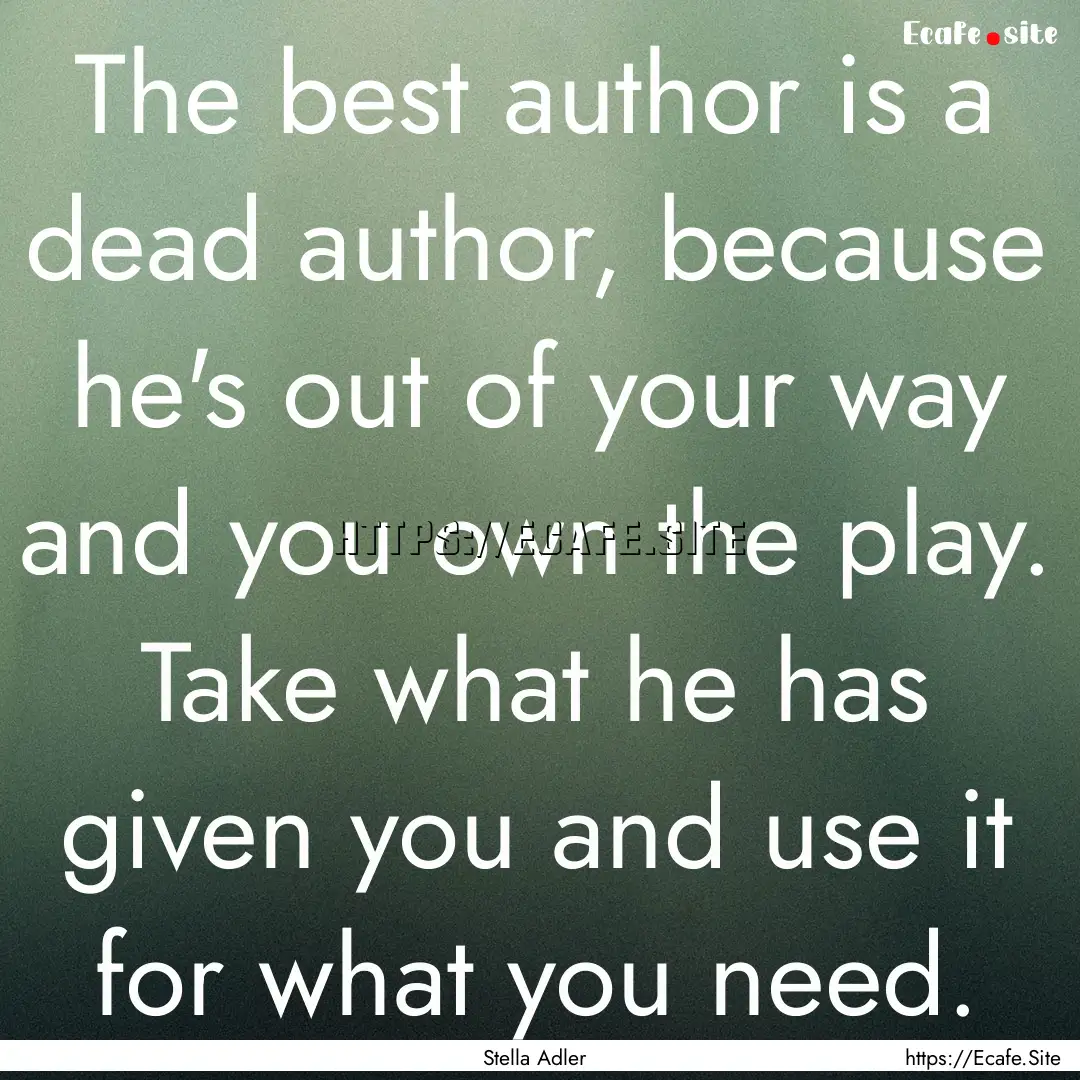 The best author is a dead author, because.... : Quote by Stella Adler