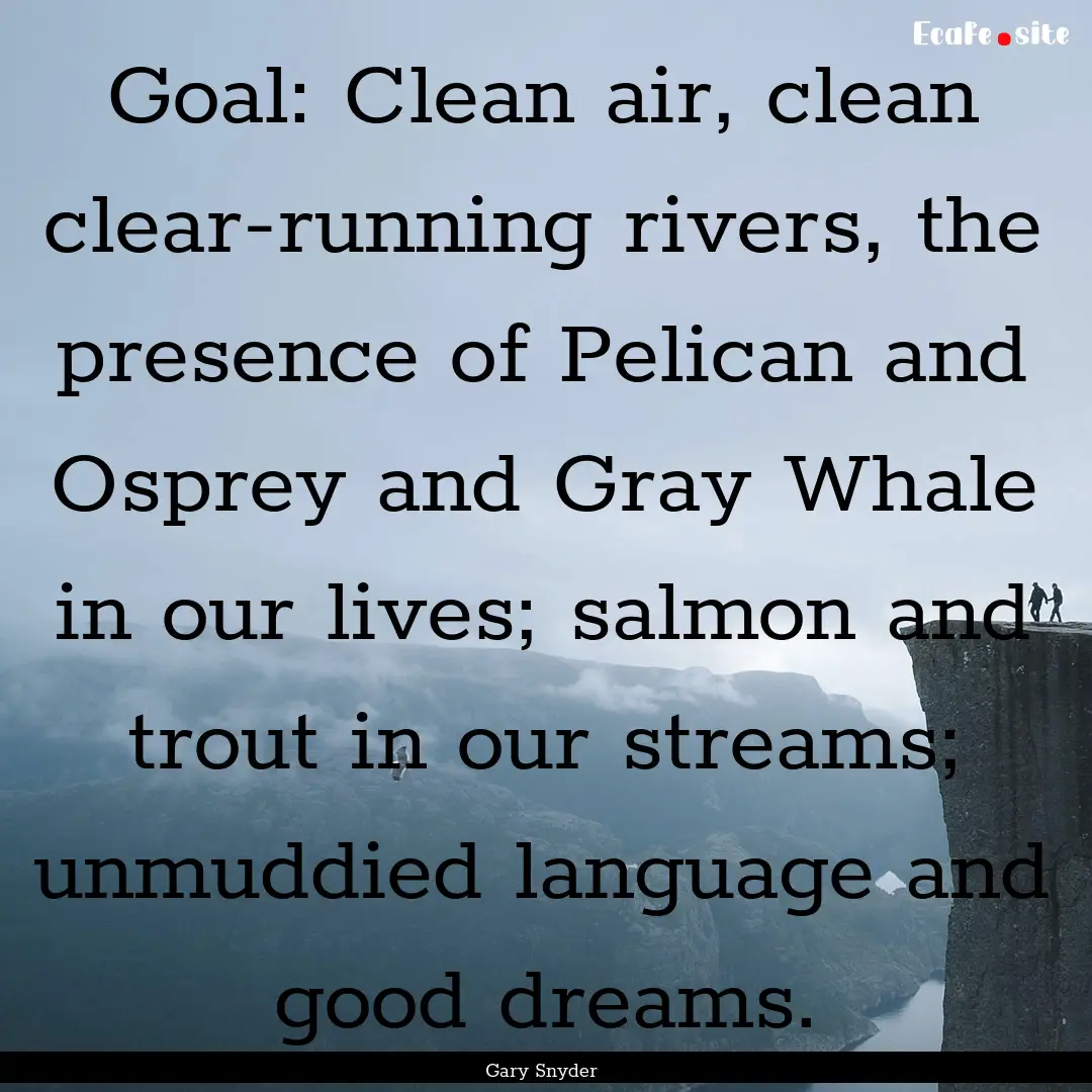 Goal: Clean air, clean clear-running rivers,.... : Quote by Gary Snyder