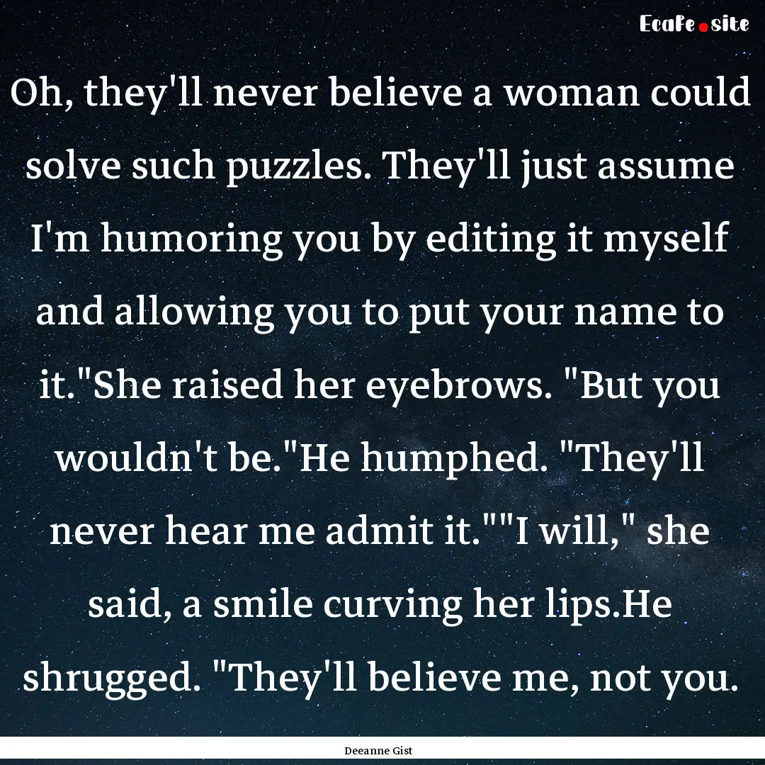 Oh, they'll never believe a woman could solve.... : Quote by Deeanne Gist