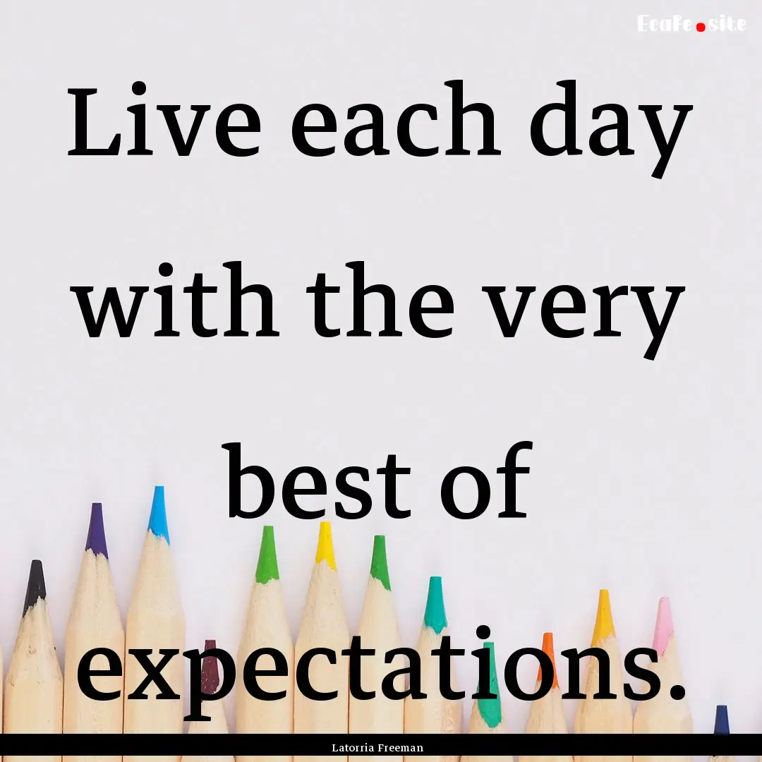 Live each day with the very best of expectations..... : Quote by Latorria Freeman