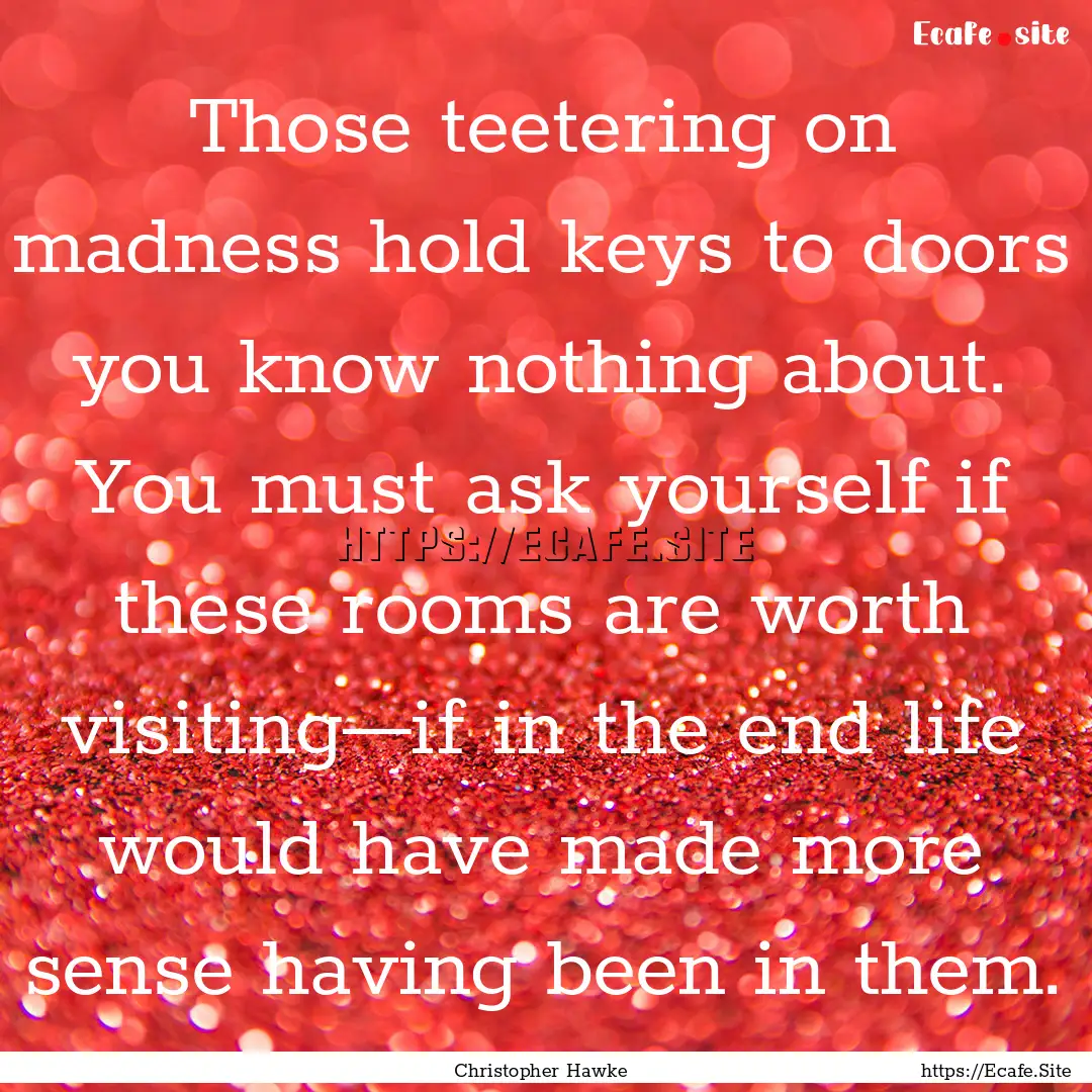 Those teetering on madness hold keys to doors.... : Quote by Christopher Hawke