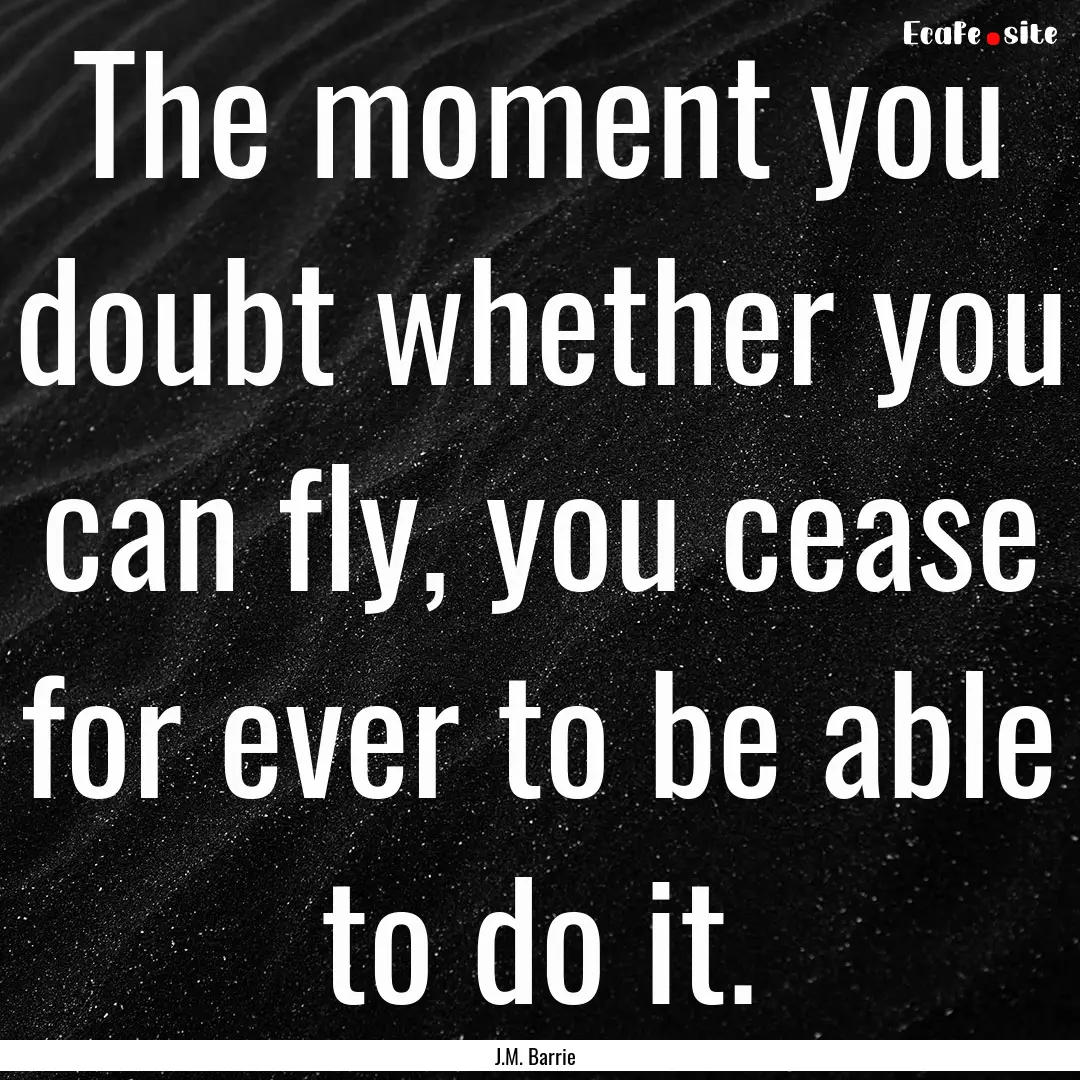 The moment you doubt whether you can fly,.... : Quote by J.M. Barrie