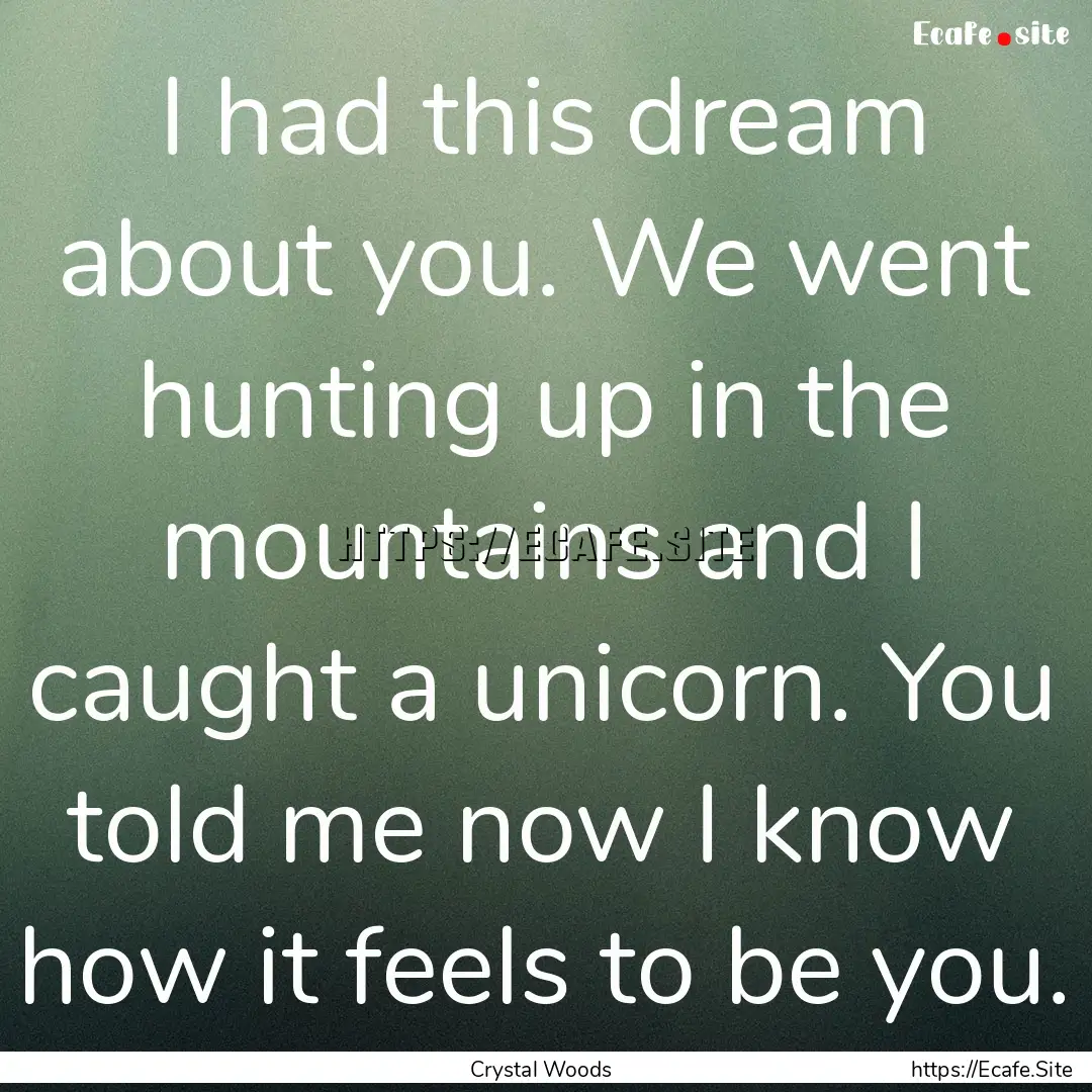 I had this dream about you. We went hunting.... : Quote by Crystal Woods