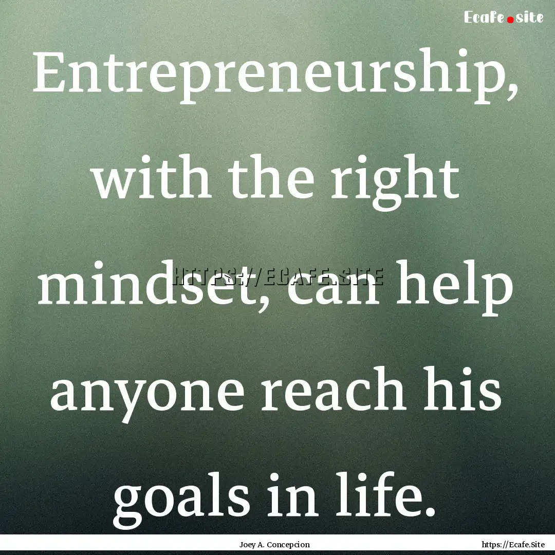 Entrepreneurship, with the right mindset,.... : Quote by Joey A. Concepcion