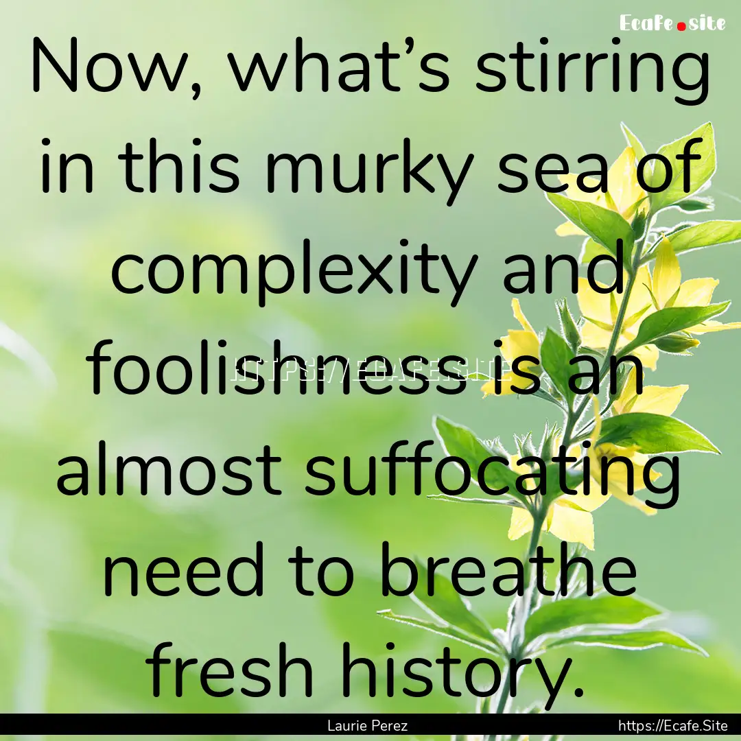 Now, what’s stirring in this murky sea.... : Quote by Laurie Perez