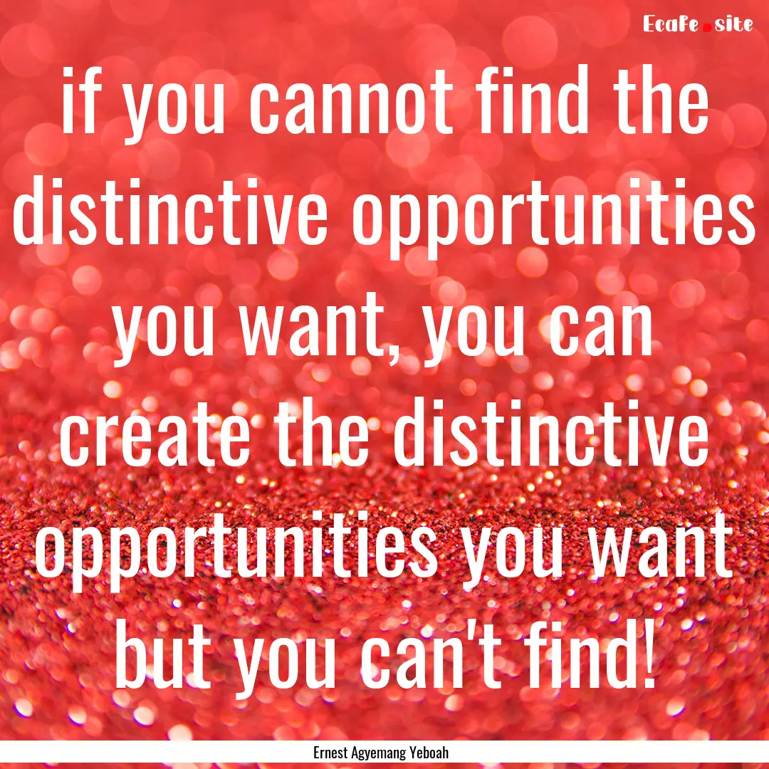 if you cannot find the distinctive opportunities.... : Quote by Ernest Agyemang Yeboah