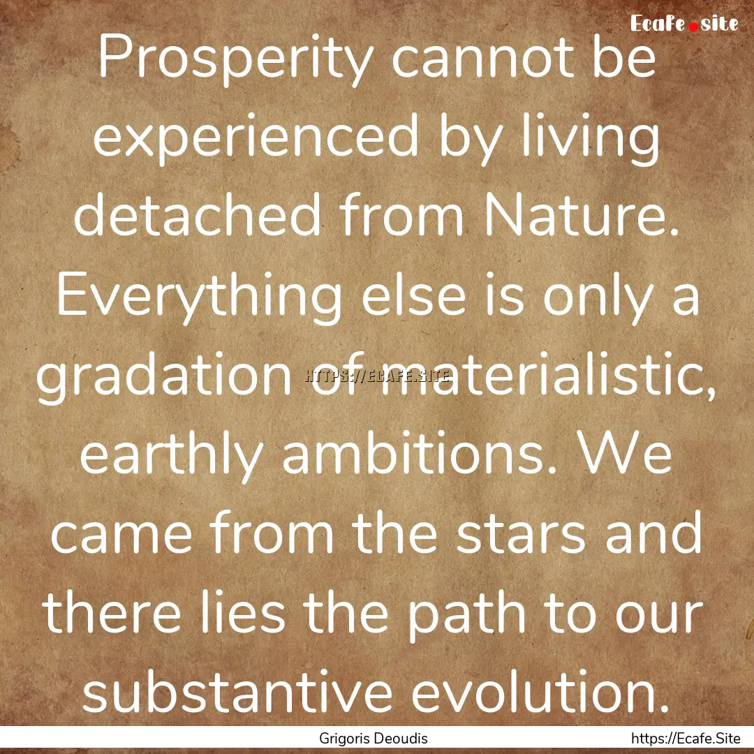 Prosperity cannot be experienced by living.... : Quote by Grigoris Deoudis