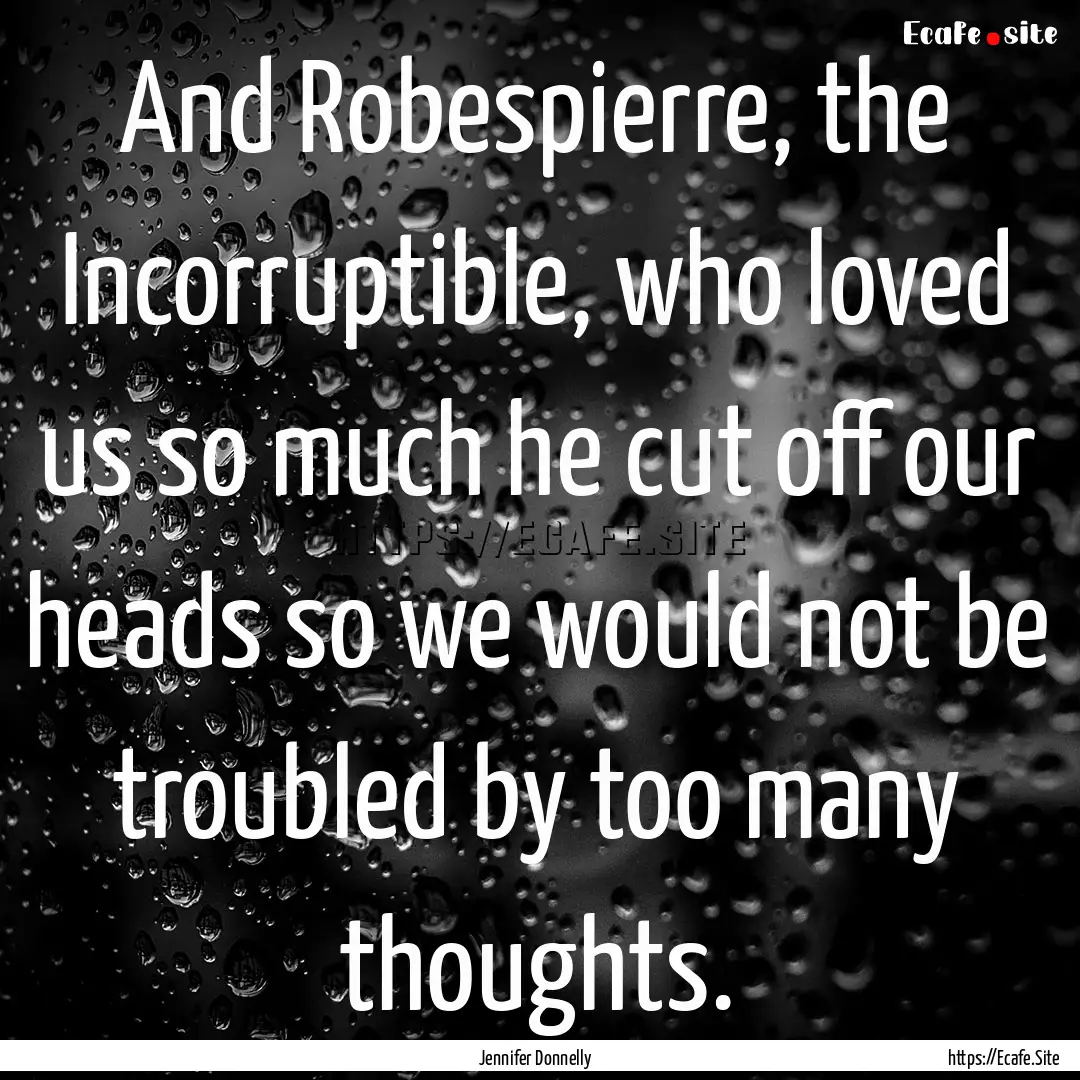 And Robespierre, the Incorruptible, who loved.... : Quote by Jennifer Donnelly