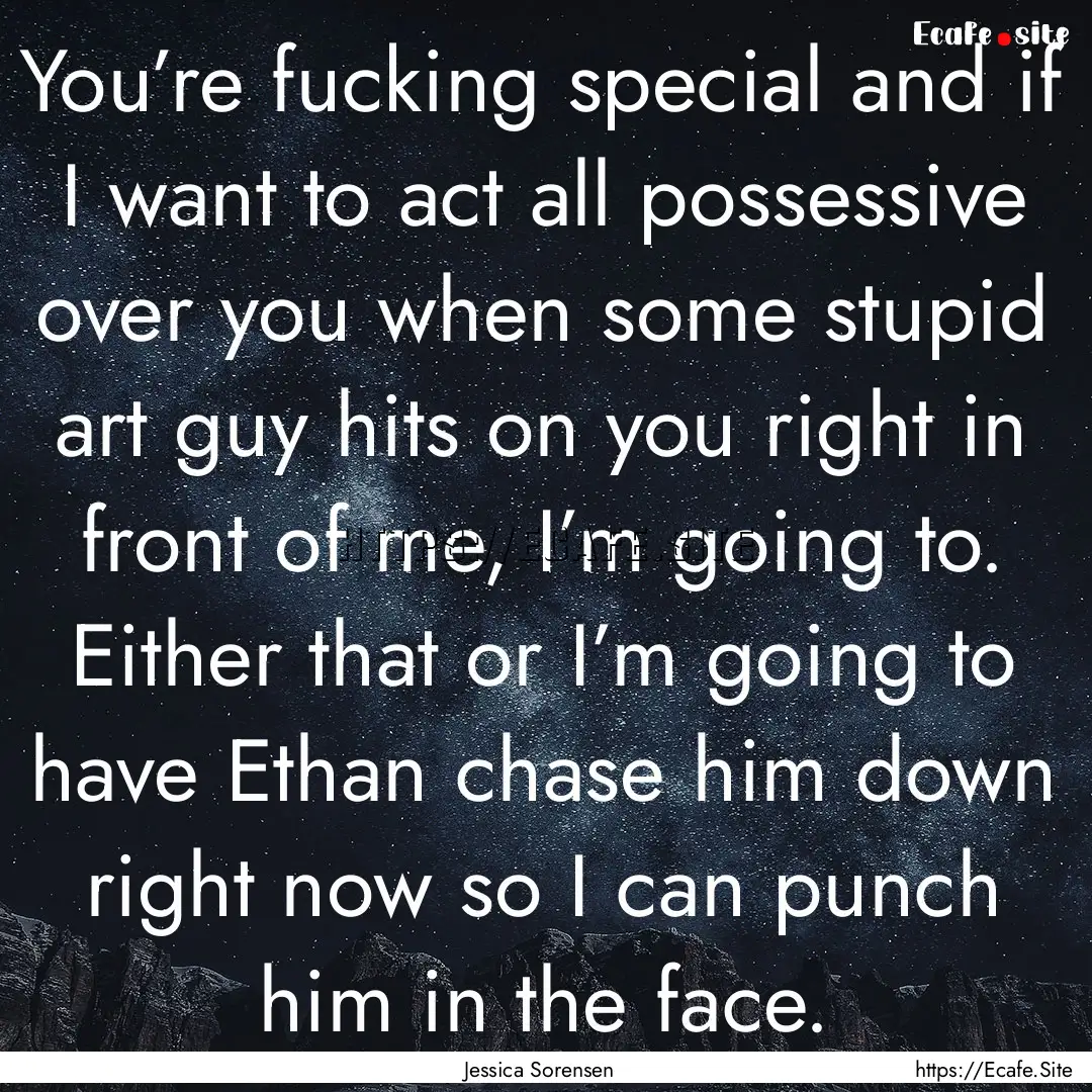 You’re fucking special and if I want to.... : Quote by Jessica Sorensen