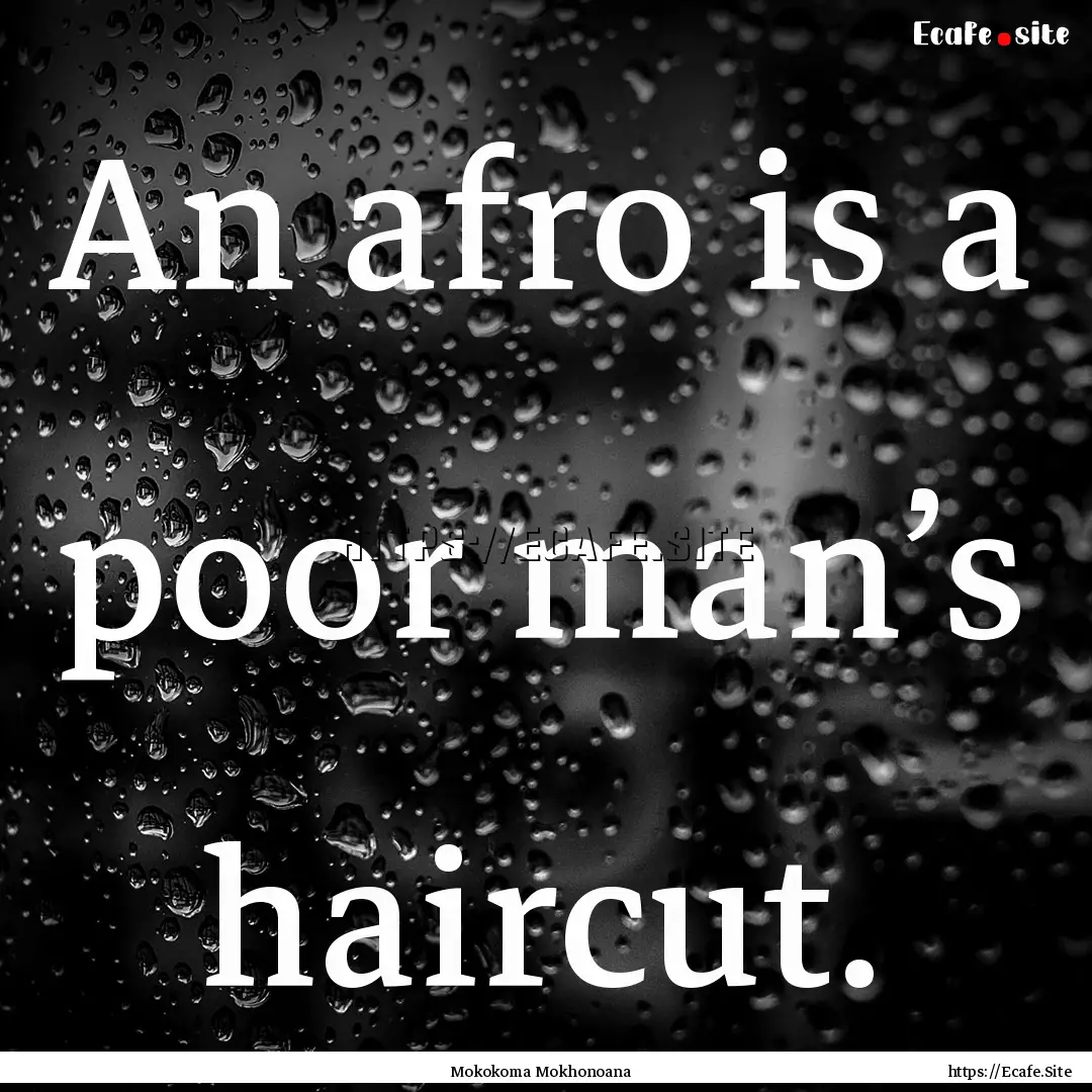 An afro is a poor man’s haircut. : Quote by Mokokoma Mokhonoana