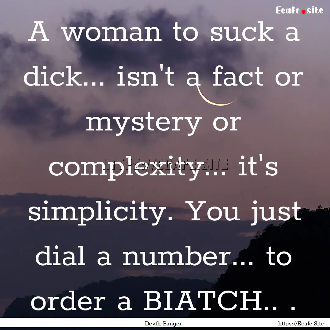 A woman to suck a dick... isn't a fact or.... : Quote by Deyth Banger