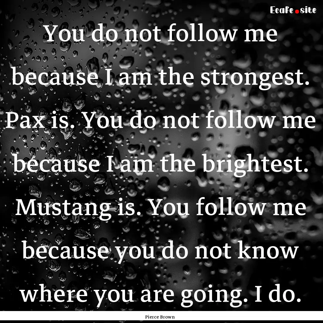 You do not follow me because I am the strongest..... : Quote by Pierce Brown