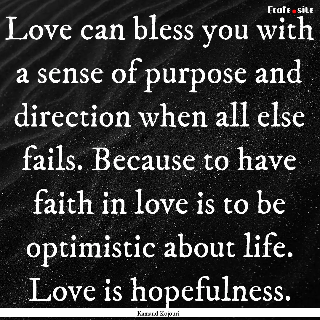 Love can bless you with a sense of purpose.... : Quote by Kamand Kojouri