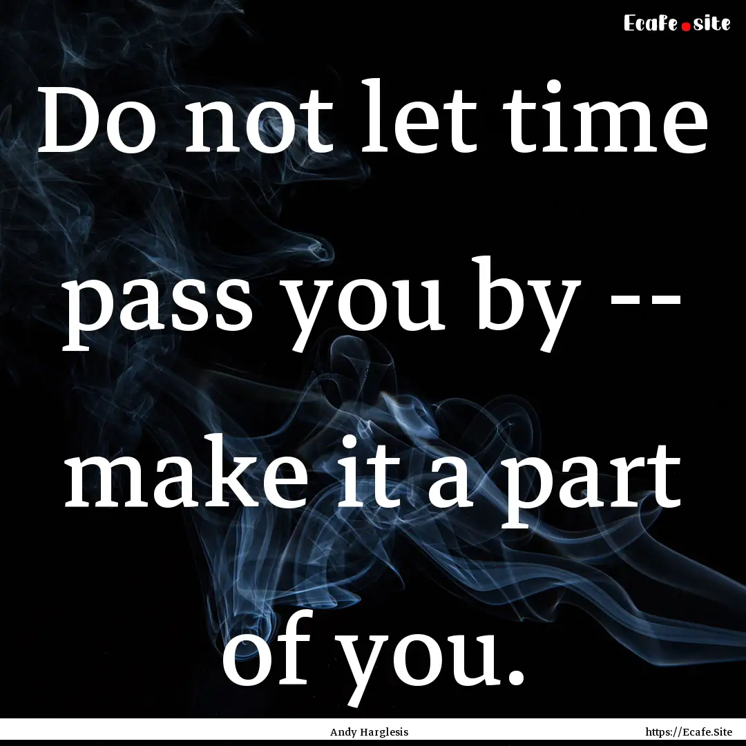 Do not let time pass you by -- make it a.... : Quote by Andy Harglesis