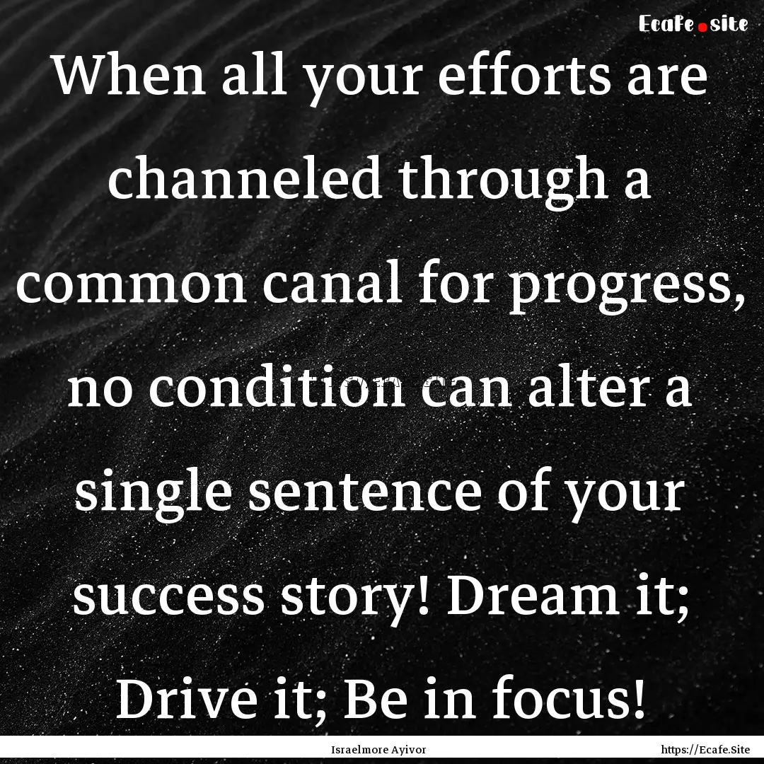 When all your efforts are channeled through.... : Quote by Israelmore Ayivor