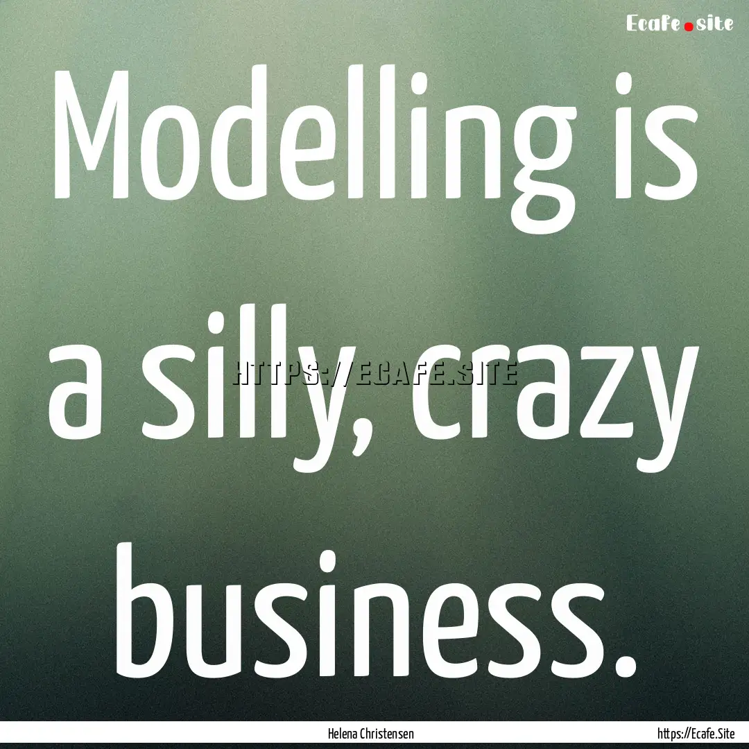 Modelling is a silly, crazy business. : Quote by Helena Christensen