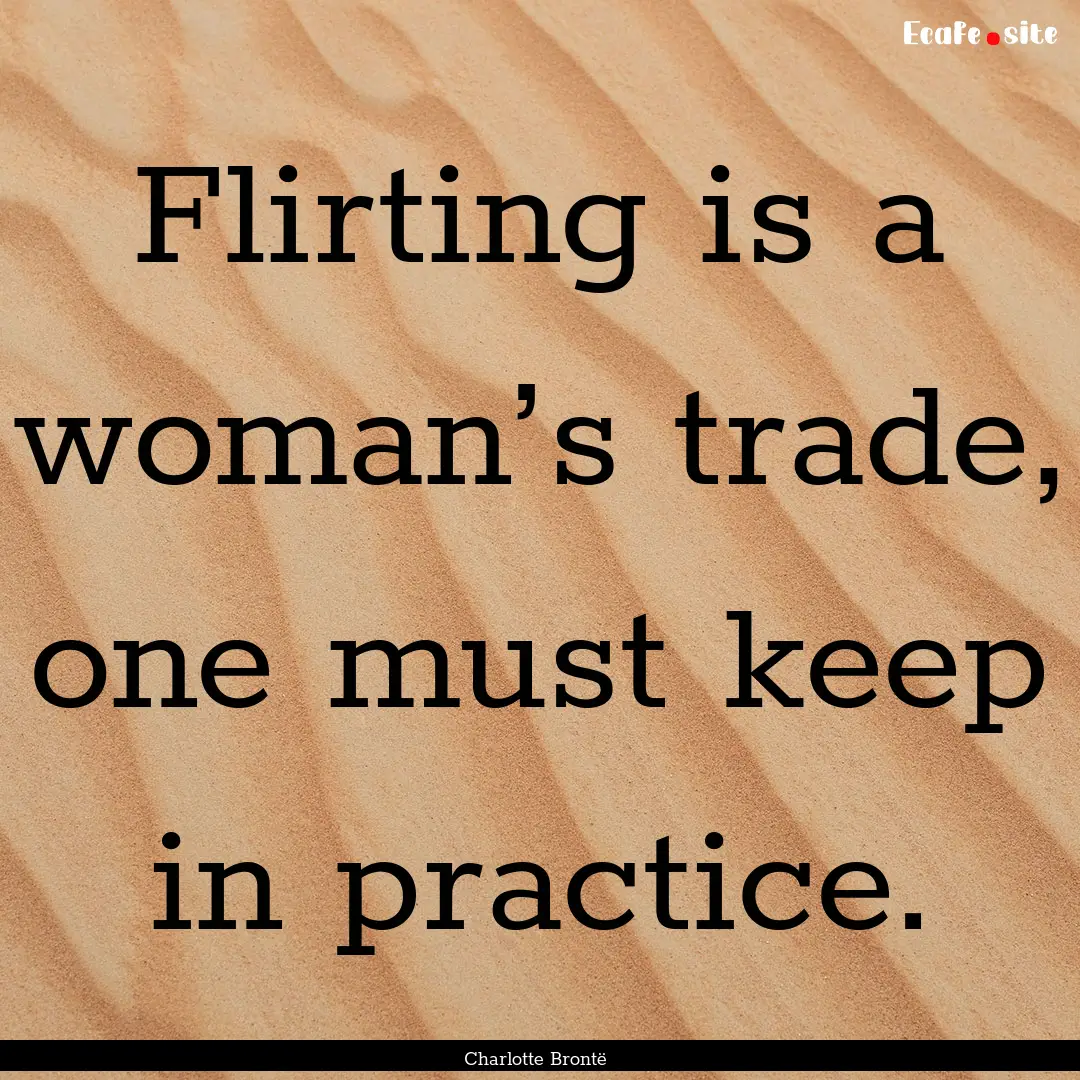 Flirting is a woman’s trade, one must keep.... : Quote by Charlotte Brontë