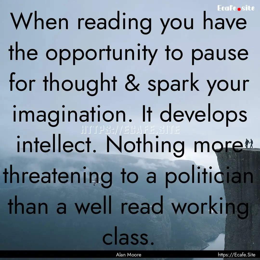 When reading you have the opportunity to.... : Quote by Alan Moore