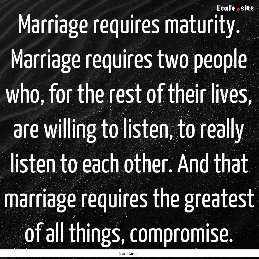 Marriage requires maturity. Marriage requires.... : Quote by Coach Taylor