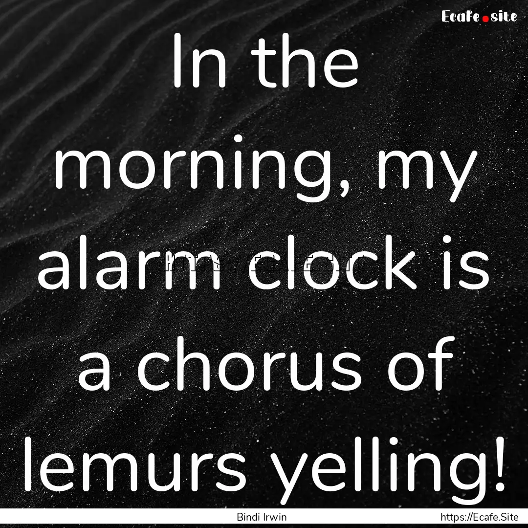 In the morning, my alarm clock is a chorus.... : Quote by Bindi Irwin