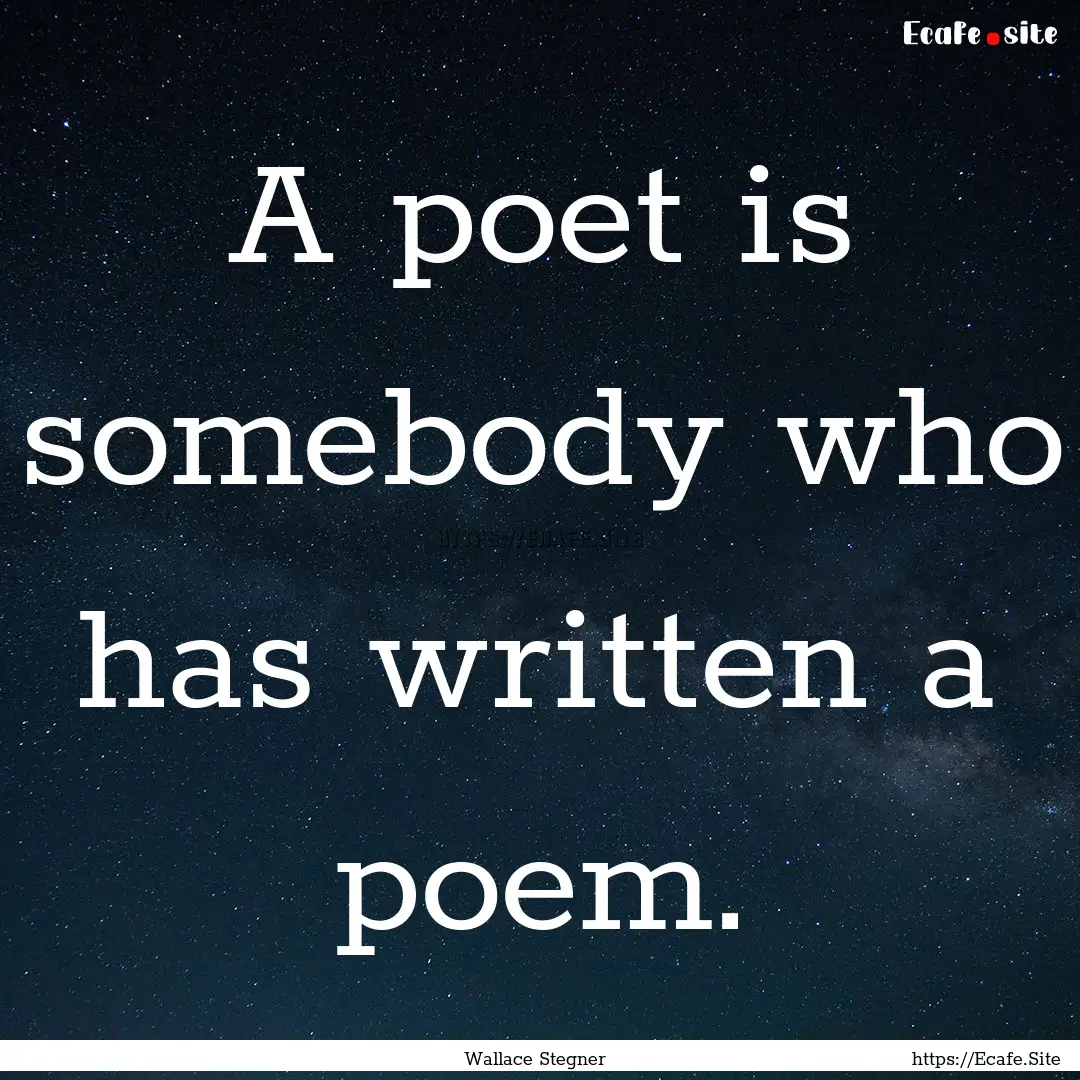 A poet is somebody who has written a poem..... : Quote by Wallace Stegner