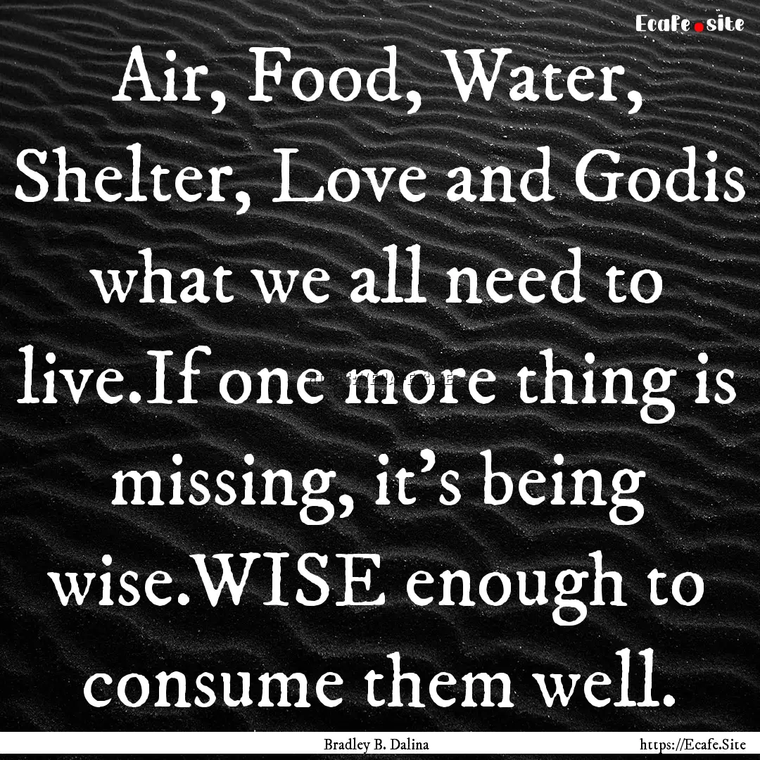 Air, Food, Water, Shelter, Love and Godis.... : Quote by Bradley B. Dalina