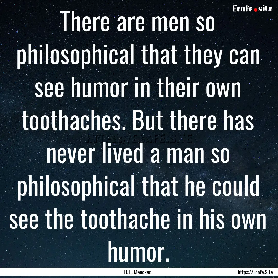 There are men so philosophical that they.... : Quote by H. L. Mencken