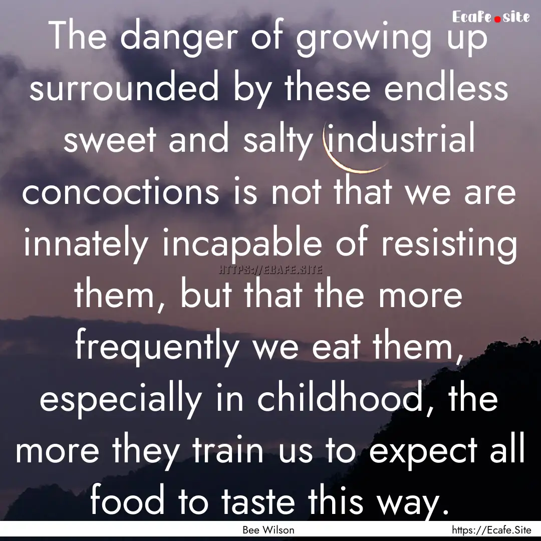 The danger of growing up surrounded by these.... : Quote by Bee Wilson