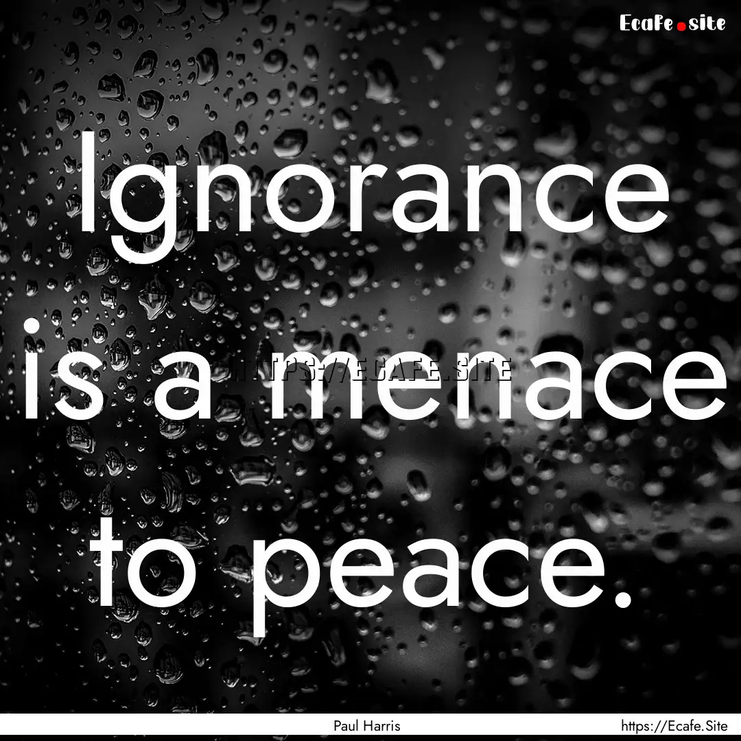 Ignorance is a menace to peace. : Quote by Paul Harris