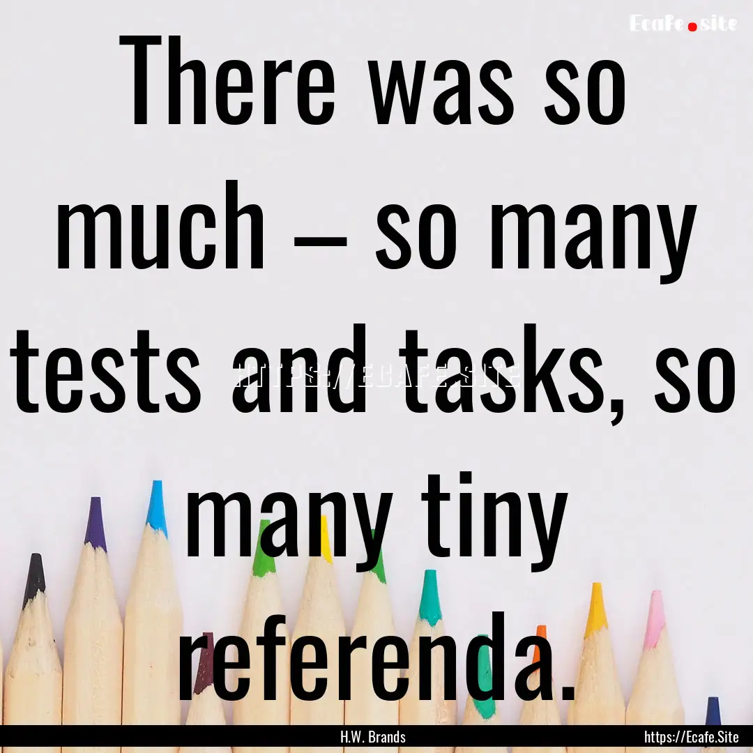 There was so much – so many tests and tasks,.... : Quote by H.W. Brands