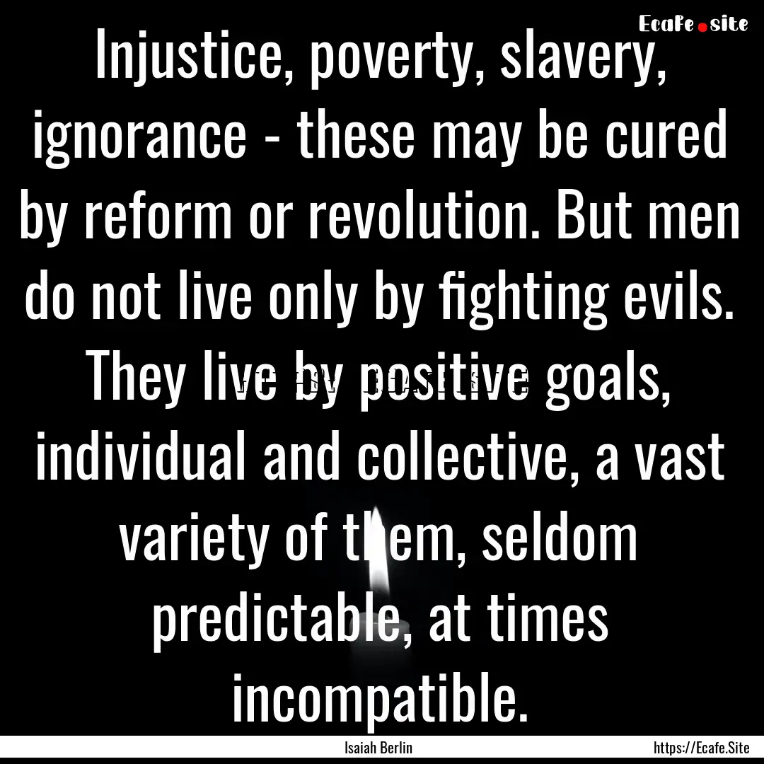 Injustice, poverty, slavery, ignorance -.... : Quote by Isaiah Berlin