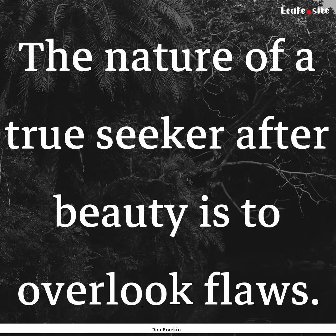 The nature of a true seeker after beauty.... : Quote by Ron Brackin